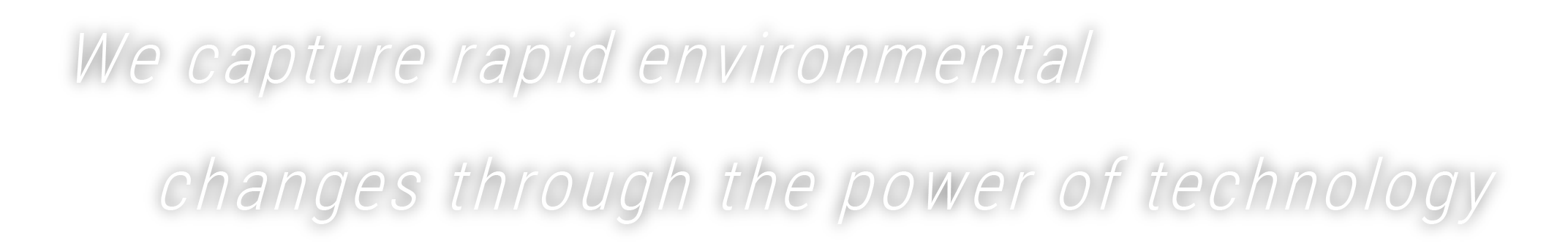 We capture rapid environmental changes through the power of technology